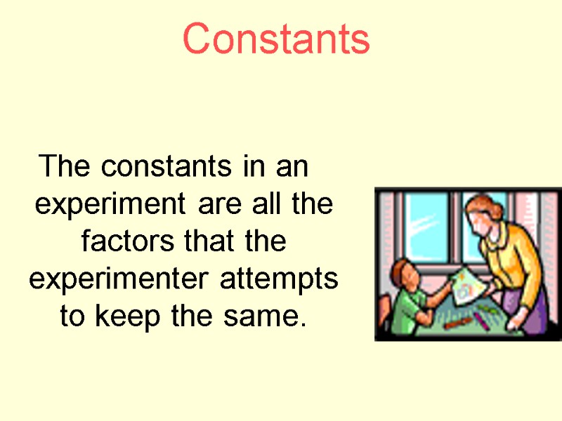 Constants   The constants in an experiment are all the factors that the